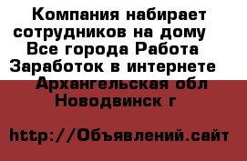 Компания набирает сотрудников на дому  - Все города Работа » Заработок в интернете   . Архангельская обл.,Новодвинск г.